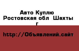 Авто Куплю. Ростовская обл.,Шахты г.